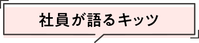 社員が語るキッツ